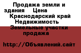Продажа земли и здания. › Цена ­ 1 200 000 - Краснодарский край Недвижимость » Земельные участки продажа   